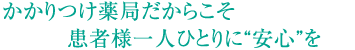 かかりつけ薬局だからこそ患者様一人ひとりに安心を