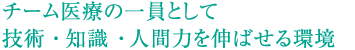 チーム医療の一員として技術・知識・人間力を伸ばせる環境