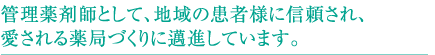 管理薬剤師として、地域の患者様に信頼され、愛される薬局づくりに邁進しています。