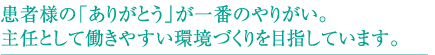 患者様の「ありがとう」が一番のやりがい。主任として働きやすい環境づくりを目指しています。